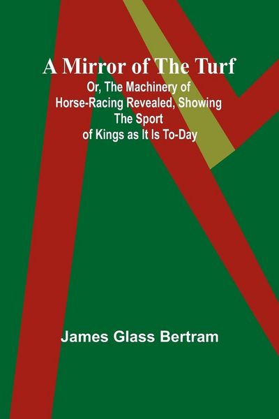 Produktbild: A Mirror of the Turf; Or, The Machinery of Horse-Racing Revealed, Showing the Sport of Kings as It Is To-Day