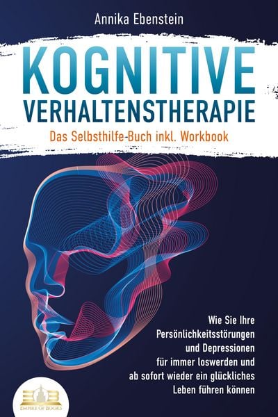 Produktbild: Kognitive Verhaltenstherapie - Das Selbsthilfe Buch inkl. Workbook: Wie Sie Ihre Pers&ouml;nlichkeitsst&ouml;rungen und Depressionen f&uuml;r immer loswerden und ab