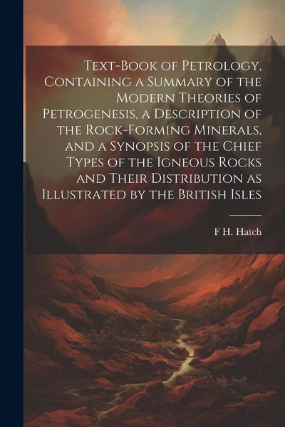 Produktbild: Text-book of Petrology, Containing a Summary of the Modern Theories of Petrogenesis, a Description of the Rock-forming Minerals, and a Synopsis of the