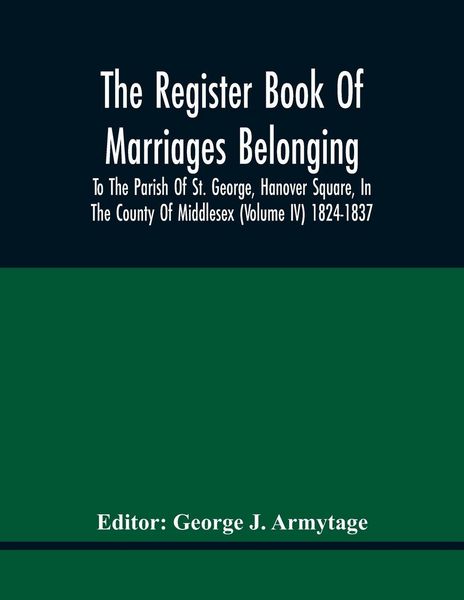 Produktbild: The Register Book Of Marriages Belonging To The Parish Of St. George, Hanover Square, In The County Of Middlesex (Volume Iv) 1824-1837