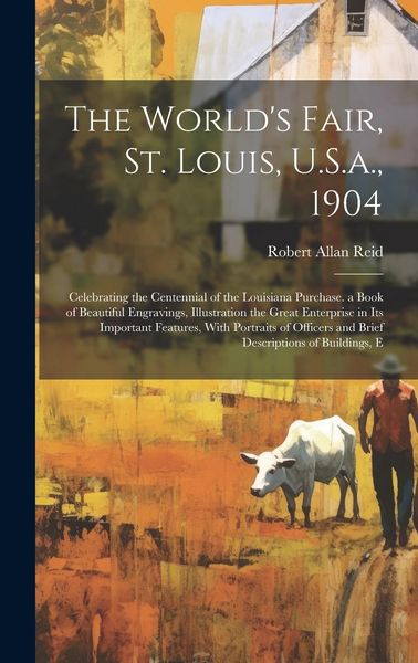 Produktbild: The World's Fair, St. Louis, U.S.a., 1904: Celebrating the Centennial of the Louisiana Purchase. a Book of Beautiful Engravings, Illustration the Grea