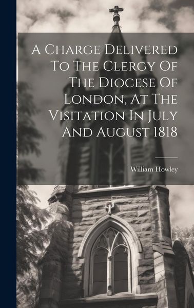 Produktbild: A Charge Delivered To The Clergy Of The Diocese Of London, At The Visitation In July And August 1818