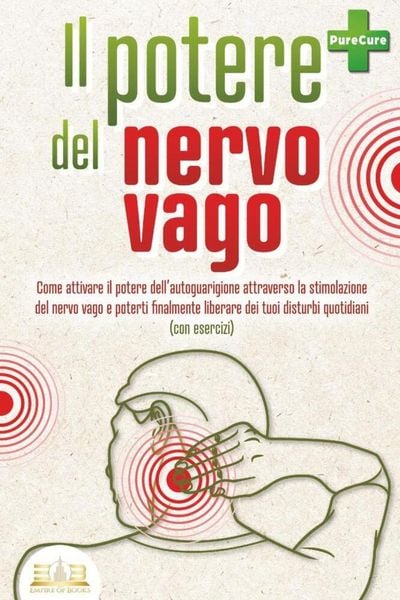 Il potere del nervo vago: Come attivare il potere dell'autoguarigione attraverso la stimolazione del nervo vago e poterti finalmente liberare dei