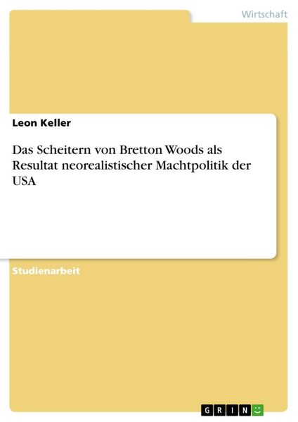 Das Scheitern von Bretton Woods als Resultat neorealistischer Machtpolitik der USA, Taschenbuch von Leon Keller, GRIN, 9783656069652