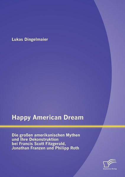 Produktbild: Happy American Dream: Die gro&szlig;en amerikanischen Mythen und Ihre Dekonstruktion bei Francis Scott Fitzgerald, Jonathan Franzen und Philipp Roth