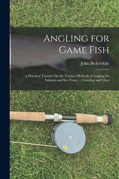 Produktbild: Angling for Game Fish: A Practical Treatise On the Various Methods of Angling for Salmon and Sea Trout ...: Grayling and Char