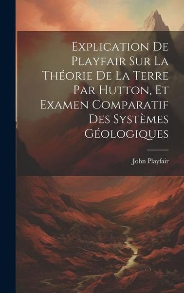 Produktbild: Explication De Playfair Sur La Th&eacute;orie De La Terre Par Hutton, Et Examen Comparatif Des Syst&egrave;mes G&eacute;ologiques