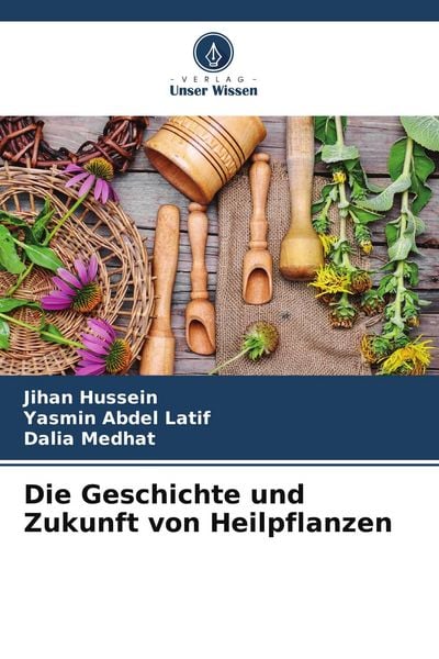 Die Geschichte und Zukunft von Heilpflanzen, Taschenbuch von Jihan Hussein , Yasmin Abdel Latif , Dalia Medhat, Verlag Unser Wissen, 9786206827214