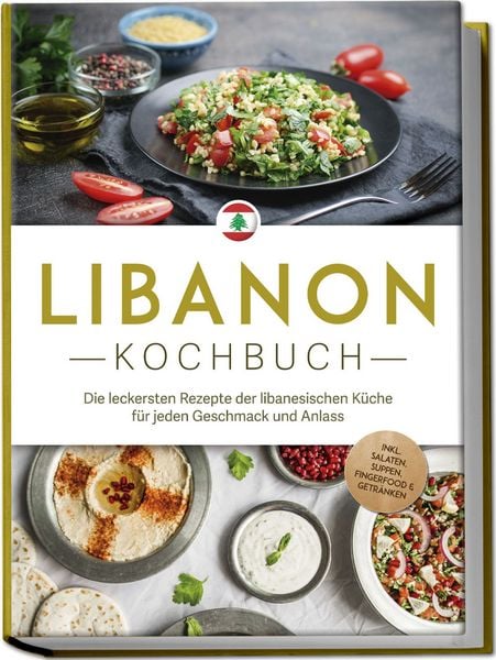 Libanon Kochbuch: Die leckersten Rezepte der libanesischen Küche für jeden Geschmack und Anlass - inkl. Salaten, Suppen, Fingerfood & Getränken,