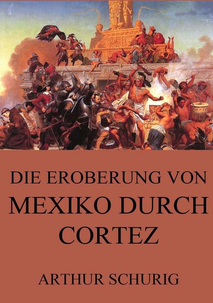 Die Eroberung von Mexiko durch Cortez, Taschenbuch von Arthur Schurig, Jazzybee Verlag, 9783849686260