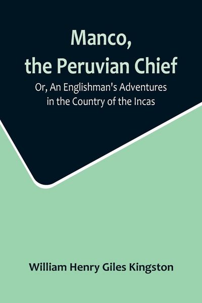 Produktbild: Manco, the Peruvian Chief; Or, An Englishman's Adventures in the Country of the Incas