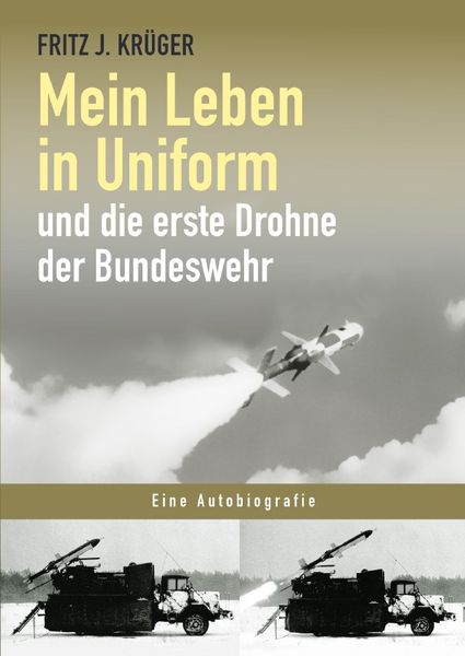 Fritz J. Krüger berichtet in drei Teilbiografien über sein bewegtes halbes Leben. / Mein Leben in Uniform und die erste Drohne der Bundeswehr,
