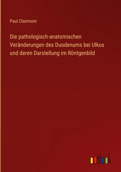 Produktbild: Die pathologisch-anatomischen Ver&auml;nderungen des Duodenums bei Ulkus und deren Darstellung im R&ouml;ntgenbild