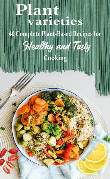 Produktbild: Plant varieties: 40 Complete Plant-Based Recipes for Healthy and Tasty Cooking