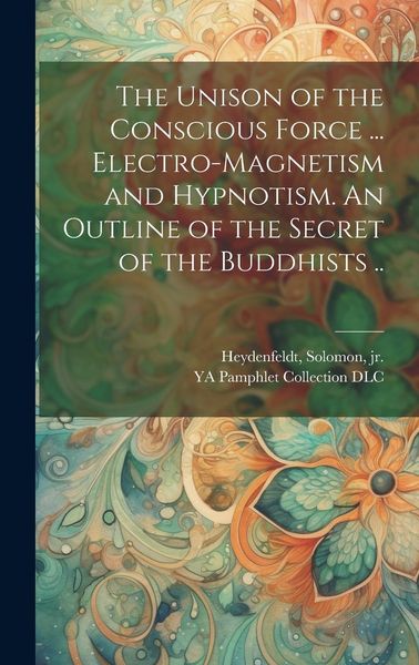 Produktbild: The Unison of the Conscious Force ... Electro-magnetism and Hypnotism. An Outline of the Secret of the Buddhists ..