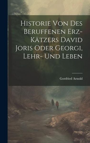 Produktbild: Historie Von Des Beruffenen Erz-k&auml;tzers David Joris Oder Georgi, Lehr- Und Leben