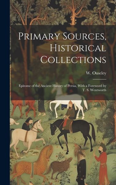 Produktbild: Primary Sources, Historical Collections: Epitome of the Ancient History of Persia, With a Foreword by T. S. Wentworth