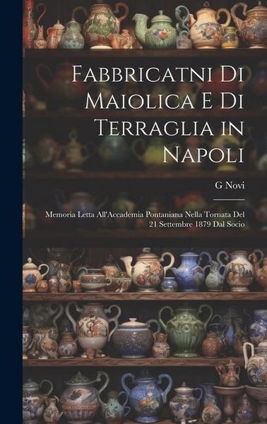 Produktbild: Fabbricatni Di Maiolica E Di Terraglia in Napoli: Memoria Letta All'Accademia Pontaniana Nella Tornata Del 21 Settembre 1879 Dal Socio