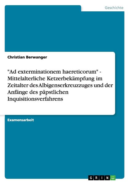 'Ad exterminationem haereticorum' - Mittelalterliche Ketzerbekämpfung im Zeitalter des Albigenserkreuzzuges und der Anfänge des päpstlichen