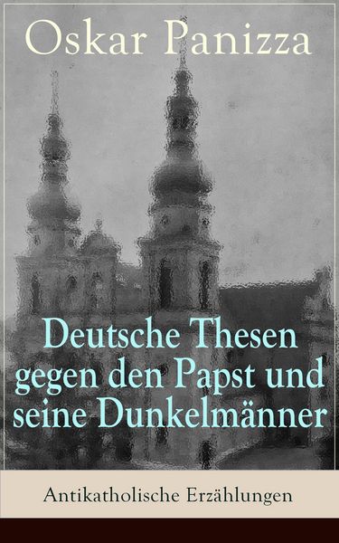 Produktbild: Deutsche Thesen gegen den Papst und seine Dunkelm&auml;nner - Antikatholische Erz&auml;hlungen