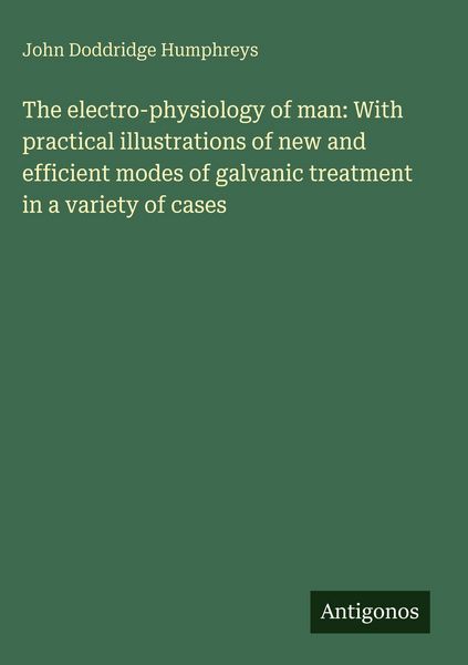 Produktbild: The electro-physiology of man: With practical illustrations of new and efficient modes of galvanic treatment in a variety of cases