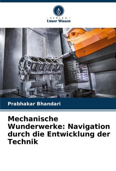 Mechanische Wunderwerke: Navigation durch die Entwicklung der Technik, Taschenbuch von Prabhakar Bhandari, Verlag Unser Wissen, 9786207020072