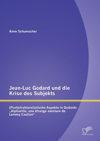 Produktbild: Jean-Luc Godard und die Krise des Subjekts: (Post)strukturalistische Aspekte in Godards "Alphaville, une &eacute;trange aventure de Lemmy Caution"