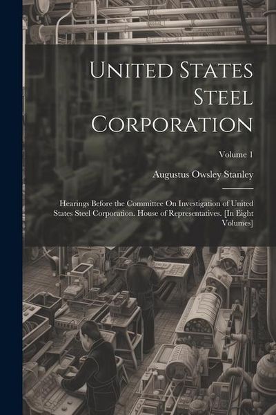 Produktbild: United States Steel Corporation: Hearings Before the Committee On Investigation of United States Steel Corporation. House of Representatives. [In Eigh