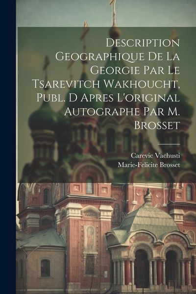 Produktbild: Description Geographique De La Georgie Par Le Tsarevitch Wakhoucht, Publ. D Apres L'original Autographe Par M. Brosset