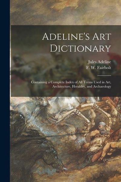 Produktbild: Adeline's Art Dictionary: Containing a Complete Index of All Terms Used in Art, Architecture, Heraldry, and Archaeology