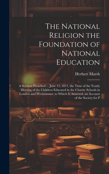 Produktbild: The National Religion the Foundation of National Education: A Sermon Preached ... June 13, 1811, the Time of the Yearly Meeting of the Children Educat