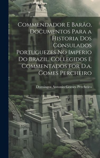 Produktbild: Commendador E Bar&atilde;o, Documentos Para a Historia Dos Consulados Portuguezes No Imperio Do Brazil, Collegidos E Commentados for D.a. Gomes Percheiro