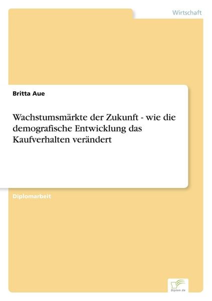 Wachstumsmärkte der Zukunft - wie die demografische Entwicklung das Kaufverhalten verändert, Taschenbuch von Britta Aue, GRIN, 9783838694801