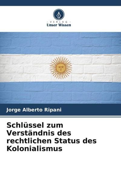 Schlüssel zum Verständnis des rechtlichen Status des Kolonialismus, Taschenbuch von Jorge Alberto Ripani, Verlag Unser Wissen, 9786206220954