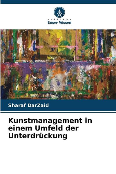 Kunstmanagement in einem Umfeld der Unterdrückung, Taschenbuch von Sharaf DarZaid, Verlag Unser Wissen, 9783639880373
