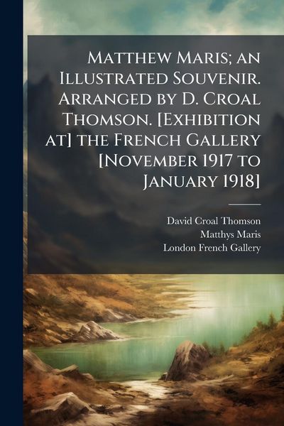 Produktbild: Matthew Maris; an Illustrated Souvenir. Arranged by D. Croal Thomson. [Exhibition at] the French Gallery [November 1917 to January 1918]
