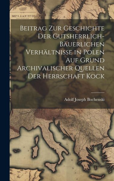 Produktbild: Beitrag Zur Geschichte Der Gutsherrlich-B&auml;uerlichen Verh&auml;ltnisse in Polen Auf Grund Archivalischer Quellen Der Herrschaft Kock