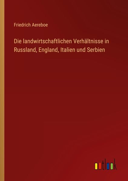 Die landwirtschaftlichen Verhältnisse in Russland, England, Italien und Serbien, Taschenbuch von Friedrich Aereboe, Outlook, 9783368410940