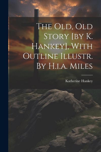 Produktbild: The Old, Old Story [by K. Hankey], With Outline Illustr. By H.i.a. Miles