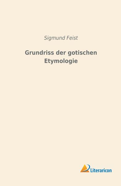 Grundriss der gotischen Etymologie, Taschenbuch von Sigmund Feist, Literaricon, 9783965061279
