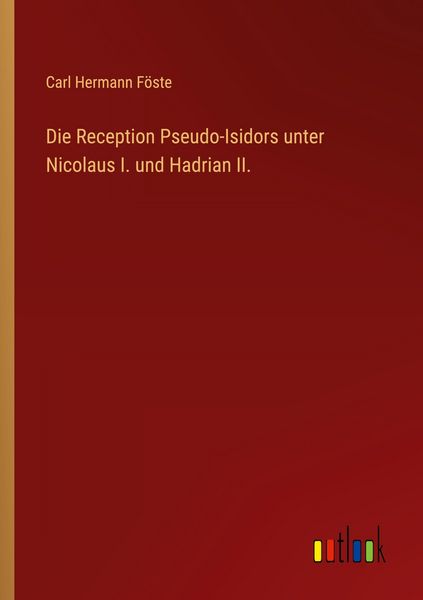 Die Reception Pseudo-Isidors unter Nicolaus I. und Hadrian II., Taschenbuch von Carl Hermann Föste, Outlook, 9783368547837