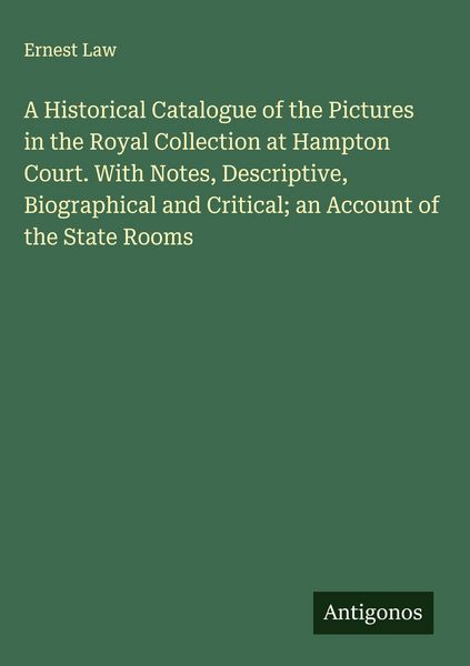 Produktbild: A Historical Catalogue of the Pictures in the Royal Collection at Hampton Court. With Notes, Descriptive, Biographical and Critical; an Account of the State Rooms