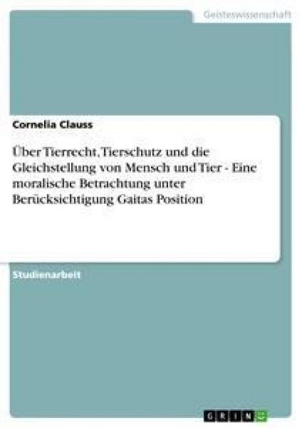 Produktbild: &Uuml;ber Tierrecht, Tierschutz und die Gleichstellung von Mensch und Tier - Eine moralische Betrachtung unter Ber&uuml;cksichtigung Gaitas Position