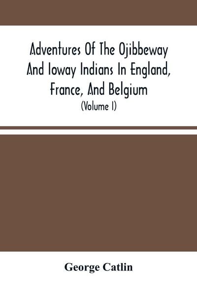 Produktbild: Adventures Of The Ojibbeway And Ioway Indians In England, France, And Belgium
