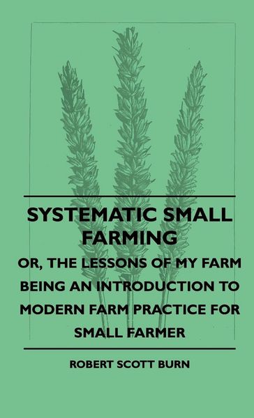 Produktbild: Systematic Small Farming - Or, The Lessons Of My Farm Being An Introduction To Modern Farm Practice For Small Farmer