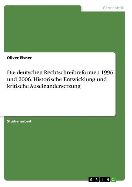 Die deutschen Rechtschreibreformen 1996 und 2006. Historische Entwicklung und kritische Auseinandersetzung