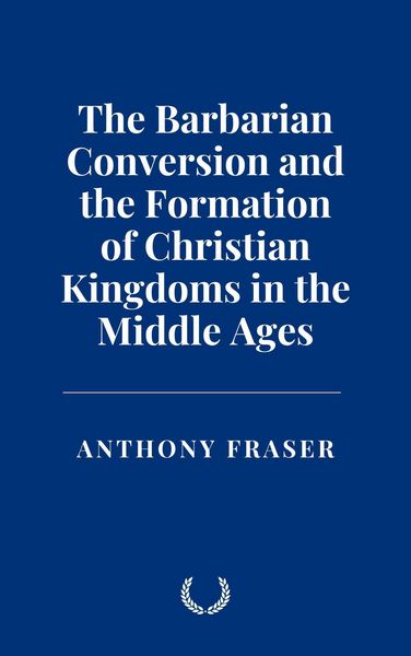 Produktbild: The Barbarian Conversion and the Formation of Christian Kingdoms in the Middle Ages