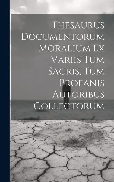 Produktbild: Thesaurus Documentorum Moralium Ex Variis Tum Sacris, Tum Profanis Autoribus Collectorum