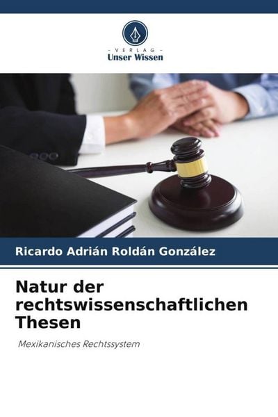 Natur der rechtswissenschaftlichen Thesen, Taschenbuch von Ricardo Adrián Roldán González, Verlag Unser Wissen, 9786203622430