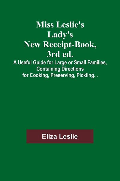Produktbild: Miss Leslie's Lady's New Receipt-Book, 3rd ed.; A Useful Guide for Large or Small Families, Containing Directions for Cooking, Preserving, Pickling...